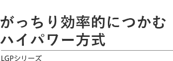 がっちり効率的につかむ ハイパワー方式　LGPシリーズ