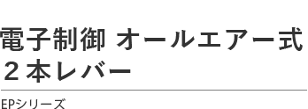 電子制御 オールエアー式 ２本レバー　EPシリーズ